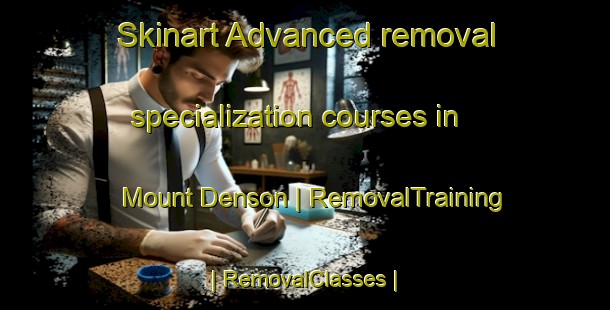 Skinart Advanced removal specialization courses in Mount Denson | RemovalTraining | RemovalClasses | SkinartTraining-United States